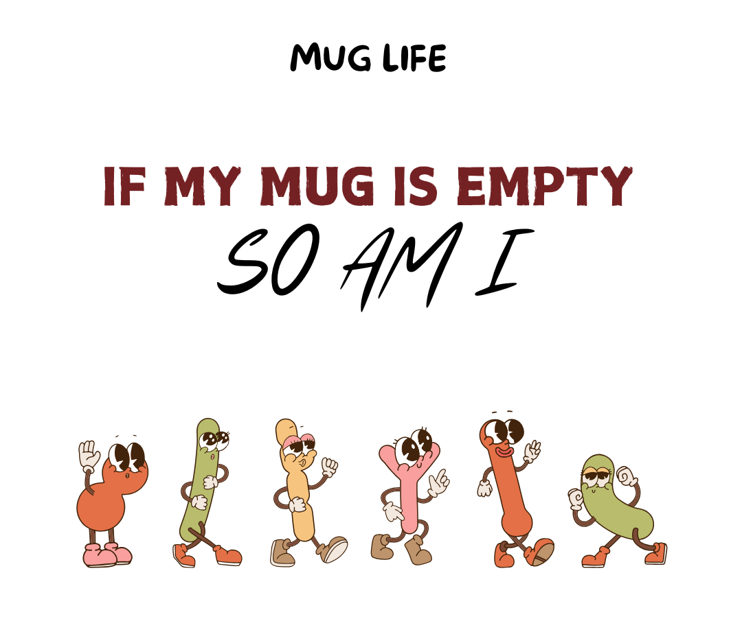 Mug Life: If my mug empty, so am I