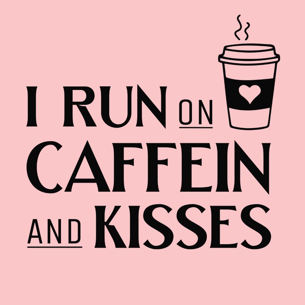 I run on caffeine and kisses